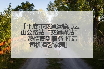 平度市交通运输局云山公路站“交通驿站”：热情周到服务 打造司机温馨家园