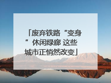 废弃铁路“变身”休闲绿廊 这些城市正悄然改变