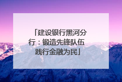 建设银行黑河分行：锻造先锋队伍 践行金融为民