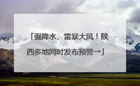 强降水、雷暴大风！陕西多地同时发布预警→