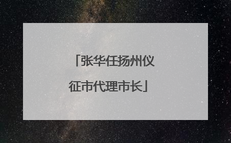 张华任扬州仪征市代理市长