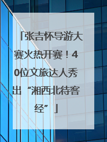 张吉怀导游大赛火热开赛！40位文旅达人秀出“湘西北待客经”