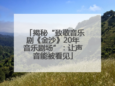 揭秘“致敬音乐剧《金沙》20年音乐剧场”：让声音能被看见
