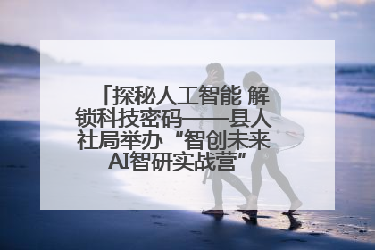 探秘人工智能 解锁科技密码——县人社局举办“智创未来 AI智研实战营”主题创业沙龙活动