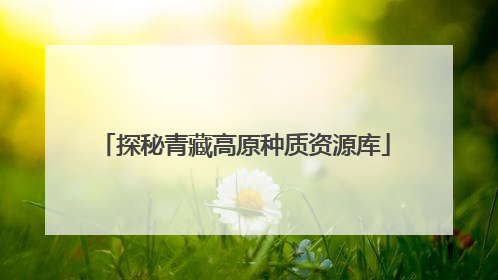 探秘青藏高原种质资源库