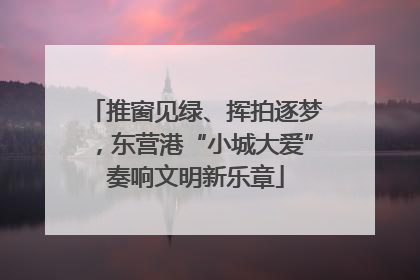 推窗见绿、挥拍逐梦，东营港“小城大爱”奏响文明新乐章