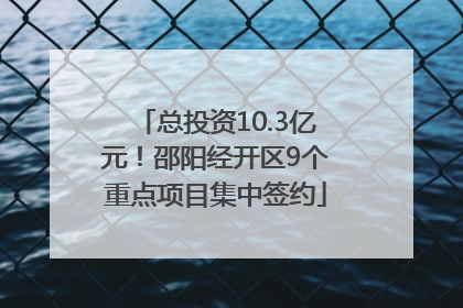 总投资10.3亿元！邵阳经开区9个重点项目集中签约