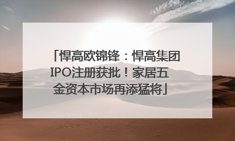 悍高欧锦锋：悍高集团IPO注册获批！家居五金资本市场再添猛将