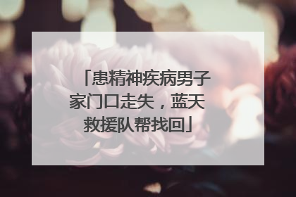 患精神疾病男子家门口走失，蓝天救援队帮找回