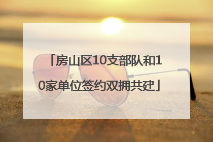 房山区10支部队和10家单位签约双拥共建