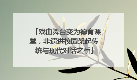 戏曲舞台变为德育课堂，非遗进校园架起传统与现代对话之桥