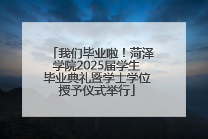 我们毕业啦！菏泽学院2025届学生毕业典礼暨学士学位授予仪式举行