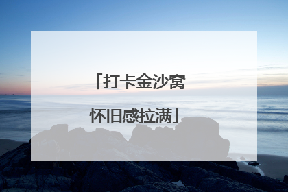 打卡金沙窝 怀旧感拉满