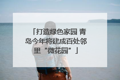 打造绿色家园 青岛今年将建成百处邻里“微花园”