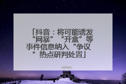 抖音：将可能诱发“网暴”“开盒”等事件信息纳入“争议”热点研判处置