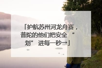 护航苏州河龙舟赛，普陀的他们把安全 “划” 进每一秒→