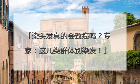 染头发真的会致癌吗？专家：这几类群体别染发！
