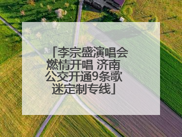 李宗盛演唱会燃情开唱 济南公交开通9条歌迷定制专线