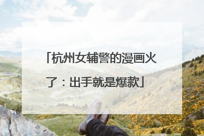 杭州女辅警的漫画火了：出手就是爆款
