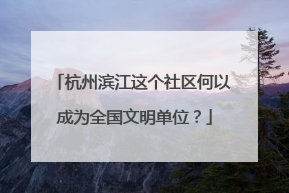 杭州滨江这个社区何以成为全国文明单位？