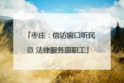 枣庄：信访窗口听民意 法律服务惠职工