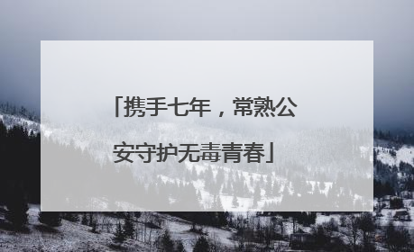携手七年，常熟公安守护无毒青春