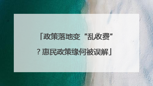 政策落地变“乱收费”？惠民政策缘何被误解
