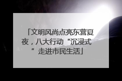 文明风尚点亮东营夏夜，八大行动“沉浸式”走进市民生活