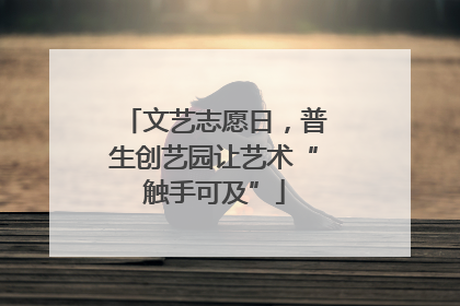 文艺志愿日，普生创艺园让艺术“触手可及”