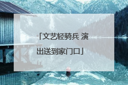 文艺轻骑兵 演出送到家门口