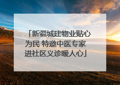 新疆城建物业贴心为民 特邀中医专家进社区义诊暖人心