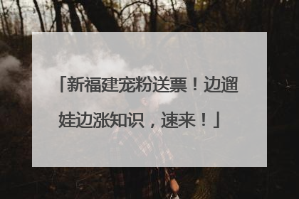 新福建宠粉送票！边遛娃边涨知识，速来！