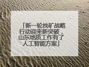 新一轮找矿战略行动迎来新突破，山东地质工作有了人工智能方案
