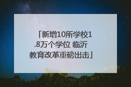 新增10所学校1.8万个学位 临沂教育改革重磅出击