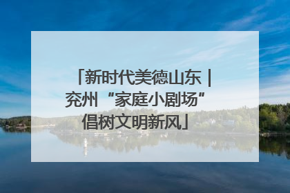新时代美德山东｜兖州“家庭小剧场”倡树文明新风