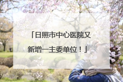 日照市中心医院又新增一主委单位！