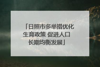 日照市多举措优化生育政策 促进人口长期均衡发展