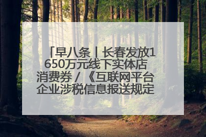 早八条丨长春发放1650万元线下实体店消费券／《互联网平台企业涉税信息报送规定》正式施行