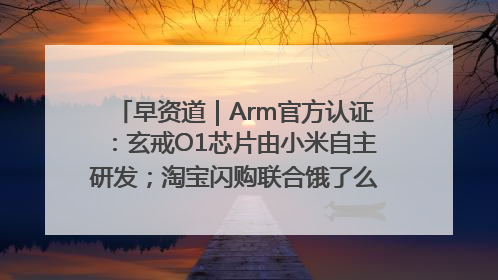 早资道｜Arm官方认证：玄戒O1芯片由小米自主研发；淘宝闪购联合饿了么日订单超4000万