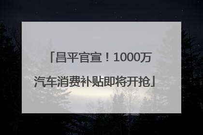 昌平官宣！1000万汽车消费补贴即将开抢