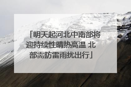 明天起河北中南部将迎持续性晴热高温 北部需防雷雨扰出行