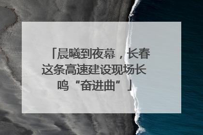 晨曦到夜幕，长春这条高速建设现场长鸣“奋进曲”
