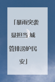 暴雨突袭显担当 城管排涝护民安