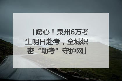 暖心！泉州6万考生明日赴考，全城织密“助考”守护网