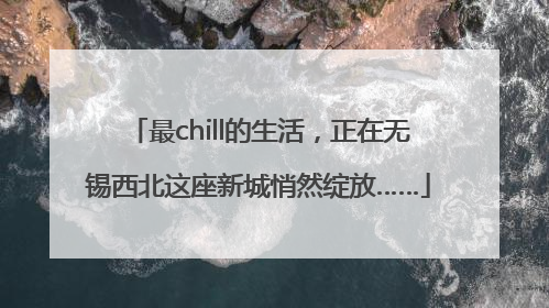 最chill的生活，正在无锡西北这座新城悄然绽放……