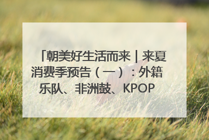 朝美好生活而来｜来夏消费季预告（一）：外籍乐队、非洲鼓、KPOP舞团、居民开放麦……这也太show了