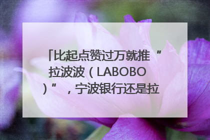 比起点赞过万就推“拉波波（LABOBO）”，宁波银行还是拉业绩吧｜财经辣评