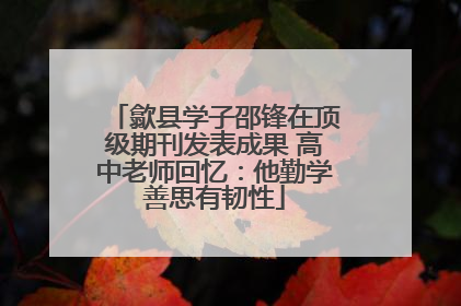 歙县学子邵锋在顶级期刊发表成果 高中老师回忆：他勤学善思有韧性