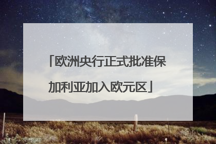 欧洲央行正式批准保加利亚加入欧元区