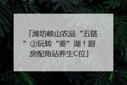 潍坊峡山农品“五链”②玩转“姜”湖!厨房配角站养生C位